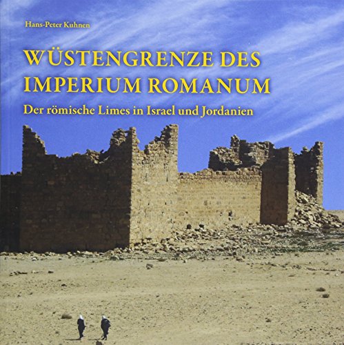 Wüstengrenze des Imperium Romanum: Der römische Limes in Israel und Jordanien