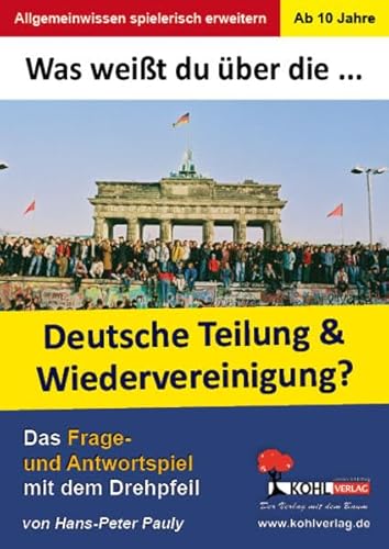 Was weißt du über ... die Teilung und Wiedervereinigung Deutschlands?: Das Frage- und Antwortspiel mit dem Drehpfeil von KOHL VERLAG Der Verlag mit dem Baum