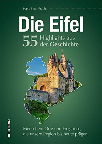 Die Eifel. 55 Highlights aus der Geschichte: Menschen, Orte und Ereignisse, die unsere Region bis heute prägen von Sutton Verlag GmbH