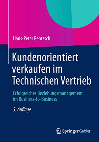 Kundenorientiert verkaufen im Technischen Vertrieb: Erfolgreiches Beziehungsmanagement im Business-to-Business von Gabler Verlag