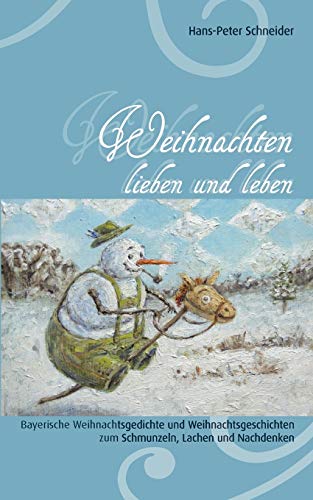 Weihnachten lieben und leben: Bayerische Weihnachtsgedichte und Weihnachtsgeschichten zum Schmunzeln, Lachen und Nachdenken
