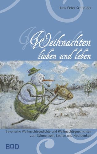 Weihnachten lieben und leben: Bayerische Weihnachtsgedichte und Weihnachtsgeschichten zum Schmunzeln, Lachen und Nachdenken