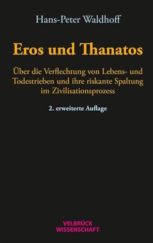 Eros und Thanatos: Über die Verflechtung von Lebens- und Todestrieben und ihre riskante Spaltung im Zivilisationsprozess von Velbrück