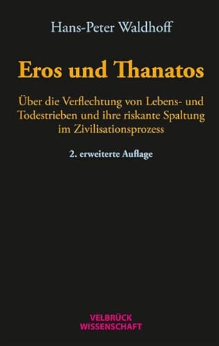 Eros und Thanatos: Über die Verflechtung von Lebens- und Todestrieben und ihre riskante Spaltung im Zivilisationsprozess