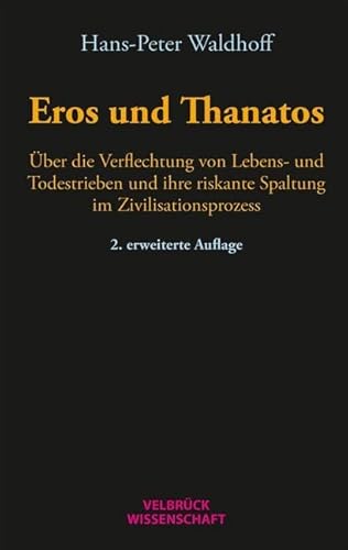 Eros und Thanatos: Über die Verflechtung von Lebens- und Todestrieben und ihre riskante Spaltung im Zivilisationsprozess Eros und Thanatos: Über die Verflechtung von Lebens- und Todestrieben und ihre riskante Spaltung im Zivilisationsprozess