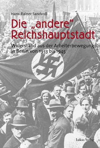 Die "andere" Reichshauptstadt. Widerstand aus der Arbeiterbewegung in Berlin von 1933 - 1945: Widerstand aus der Arbeiterbewegung in Berlin von 1933 bis 1945