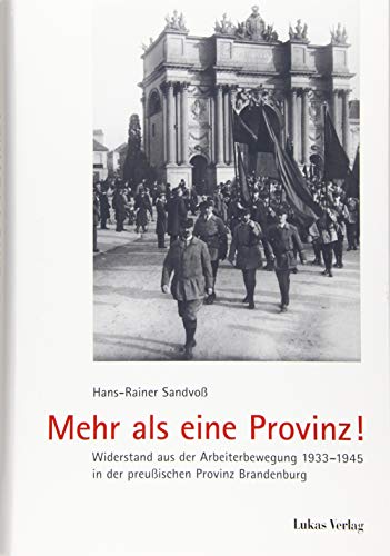 Mehr als eine Provinz!: Widerstand aus der Arbeiterbewegung 1933-1945 in der preußischen Provinz Brandenburg (Schriften der Gedenkstätte Deutscher Widerstand: Reihe A: Analysen und Darstellungen)