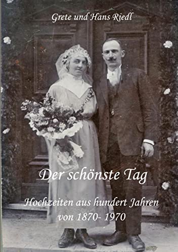 Der schönste Tag: Hochzeiten aus hundert Jahren, von 1870- 1970