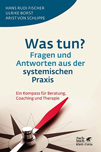 Was tun? Fragen und Antworten aus der systemischen Praxis: Ein Kompass für Beratung, Coaching und Therapie von Klett-Cotta Verlag