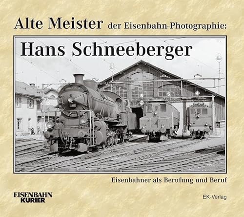 Alte Meister der Eisenbahn-Photographie: Hans Schneeberger: Eisenbahner als Berufung und Beruf von Ek-Verlag GmbH