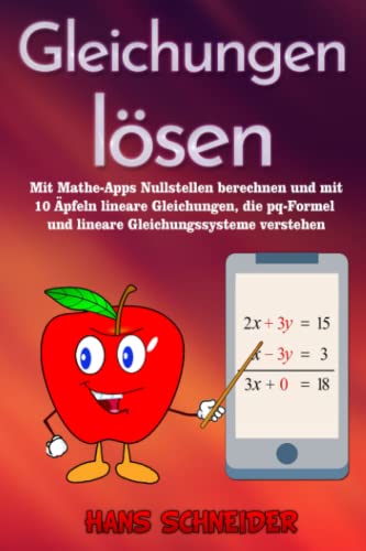 Gleichungen lösen: Mit Mathe-Apps Nullstellen berechnen und mit 10 Äpfeln lineare Gleichungen, die pq-Formel und lineare Gleichungssysteme verstehen von Independently Published