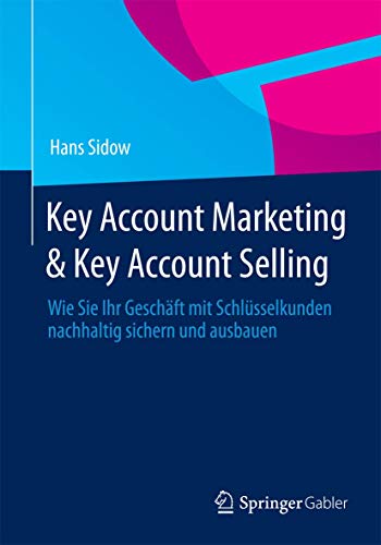 Key Account Marketing & Key Account Selling: Wie Sie Ihr Geschäft mit Schlüsselkunden nachhaltig sichern und ausbauen von Springer Gabler