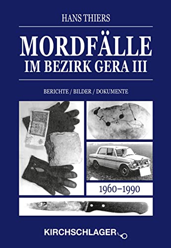 Mordfälle im Bezirk Gera III: Berichte Bilder Dokumente (Mordfälle im Bezirk Gera / Berichte - Bilder - Dokumente)