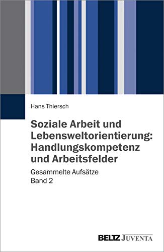 Soziale Arbeit und Lebensweltorientierung: Handlungskompetenz und Arbeitsfelder: Gesammelte Aufsätze Band 2 Soziale Arbeit und Lebensweltorientierung: Handlungskompetenz und Arbeitsfelder: Gesammelte Aufsätze Band 2