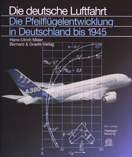 Die Pfeilflügelentwicklung in Deutschland bis 1945: Die Geschichte einer Entdeckung bis zu ihren ersten Anwendungen (Die deutsche Luftfahrt) von Bernard & Graefe