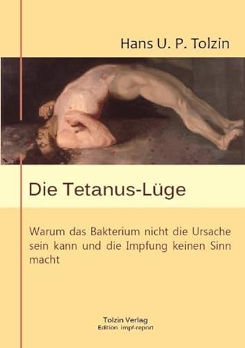 Die Tetanus-Lüge: Warum das Bakterium nicht die Ursache sein kann und die Impfung keinen Sinn macht von Tolzin, Hans Verlag