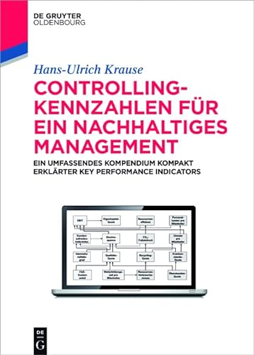 Controlling-Kennzahlen für ein nachhaltiges Management: Ein umfassendes Kompendium kompakt erklärter Key Performance Indicators (De Gruyter Studium)