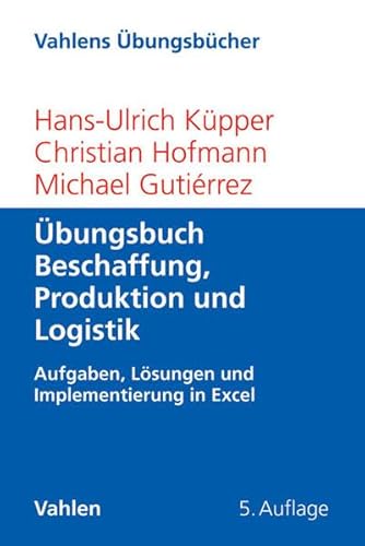 Übungsbuch Beschaffung, Produktion und Logistik: Aufgaben, Lösungen und Implementierung in Excel (Vahlens Übungsbücher der Wirtschafts- und Sozialwissenschaften)