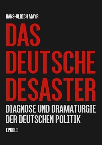 Das deutsche Desaster: Diagnose und Dramaturgie der deutschen Politik