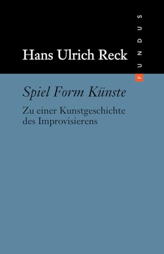 Spiel Form Künste: Zu einer Kunstgeschichte des Improvisierens (FUNDUS)