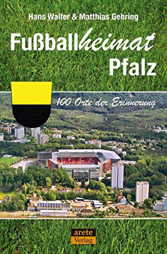 Fußballheimat Pfalz: 100 Orte der Erinnerung. Ein Reiseführer. Mehr als Kaiserslautern und der Betzenberg (Fußballheimat: 100 Orte der Erinnerung)