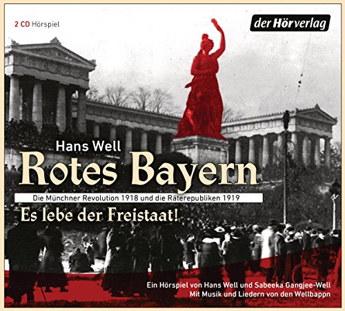 Rotes Bayern - Es lebe der Freistaat: Die Münchner Revolution 1918 und die Räterepubliken 1919. Ein Hörspiel von Hans Well und Sabeeka Gangjee-Well. Mit Musik und Liedern von den Wellbappn von Hoerverlag DHV Der