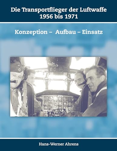 Die Transportflieger der Luftwaffe 1956 bis 1971: Konzeption – Aufbau – Einsatz (Schriften zur Geschichte der Deutschen Luftwaffe)