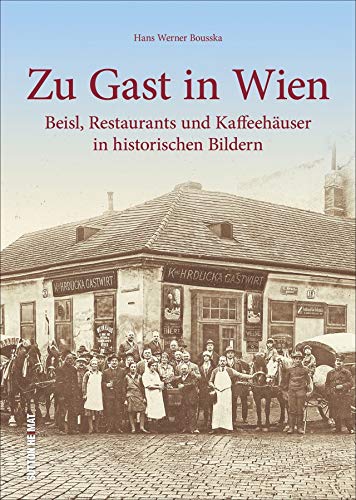 Zu Gast in Wien, 200 beeindruckende historische Fotografien erinnern an legendäre Beisl, Restaurants und Kaffeehäuser in der österreichischen ... in ... und Kaffeehäuser in historischen Bildern