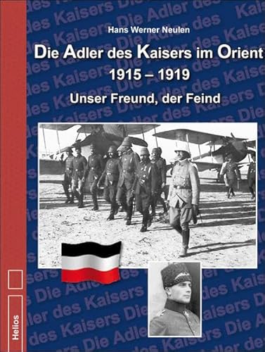 Die Adler des Kaisers im Orient 1915-1919: Unser Freund, der Feind von Helios Verlagsges.