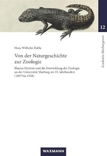Von der Naturgeschichte zur Zoologie: Blasius Merrem und die Entwicklung der Zoologie an der Universität Marburg im 19. Jahrhundert (1807–1928) (Academia Marburgensis) von Waxmann