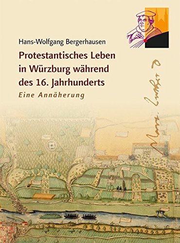 Protestantisches Leben in Würzburg während des 16. Jahrhunderts: Eine Annäherung Protestantisches Leben in Würzburg während des 16. Jahrhunderts: Eine Annäherung von Schmidt, Philipp