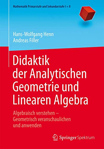 Didaktik der Analytischen Geometrie und Linearen Algebra: Algebraisch verstehen – Geometrisch veranschaulichen und anwenden (Mathematik Primarstufe und Sekundarstufe I + II) von Springer Spektrum