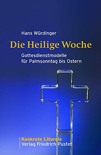 Die Heilige Woche: Gottesdienstmodelle für Palmsonntag bis Ostern (Konkrete Liturgie)