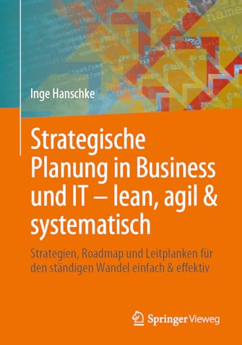 Strategische Planung in Business und IT – lean, agil & systematisch: Strategien, Roadmap und Leitplanken für den ständigen Wandel einfach & effektiv