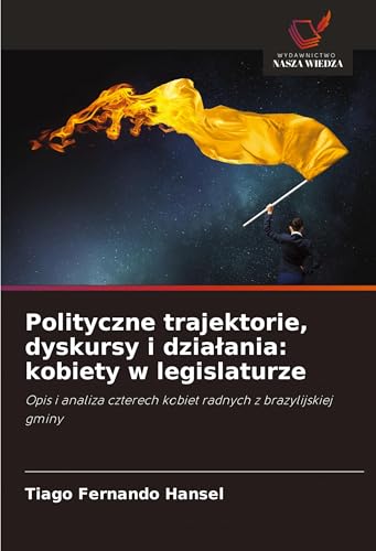Polityczne trajektorie, dyskursy i dzia¿ania: kobiety w legislaturze: Opis i analiza czterech kobiet radnych z brazylijskiej gminy von Wydawnictwo Nasza Wiedza