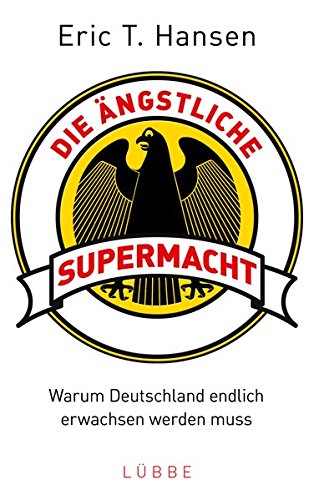 Die ängstliche Supermacht: Warum Deutschland endlich erwachsen werden muss