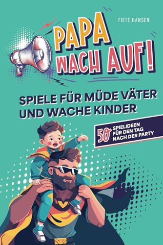 "Papa, wach auf!" - Spiele für müde Väter und wache Kinder: 50 Spielideen für den Tag nach der Party