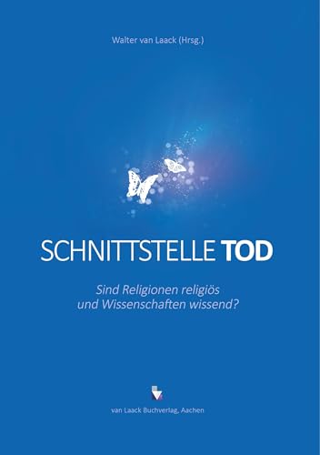 Schnittstelle Tod: Sind Religionen religiös und Wissenschaften wissend? von Laack GmbH, van