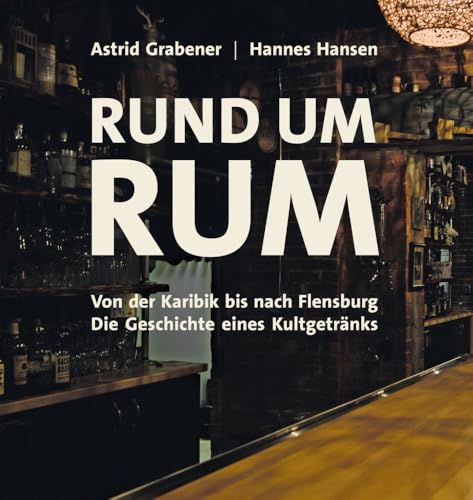 Rund um Rum: Von der Karibik bis nach Flensburg - Die Geschichte eines Kultgetränks von Grabener