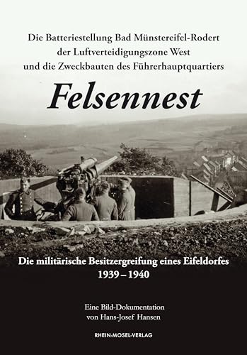 Die Batteriestellung Bad Münstereifel-Rodert der Luftverteidigungszone West und die Zweckbauten des Führerhauptquartiers Felsennest: Die militärische Besitzergreifung eines Eifeldorfes 1939 – 1940 von Rhein-Mosel-Verlag