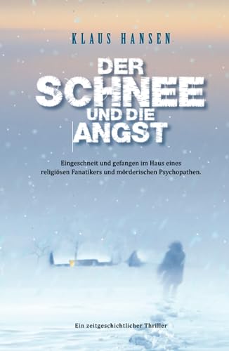 Der Schnee und die Angst: Eingeschneit und gefangen im Haus eines religiösen Fanatikers und mörderischen Psychopathen. Ein zeitgeschichtlicher Thriller.