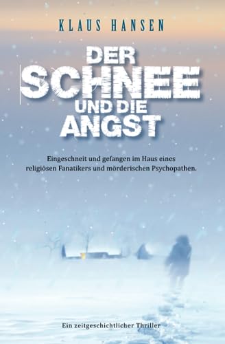 Der Schnee und die Angst: Eingeschneit und gefangen im Haus eines religiösen Fanatikers und mörderischen Psychopathen. Ein zeitgeschichtlicher Thriller. von Independently published