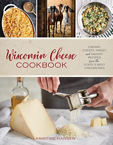 Wisconsin Cheese Cookbook: Creamy, Cheesy, Sweet, and Savory Recipes from the State's Best Creameries: Creamy, Cheesy, Sweet, and Savory Recipes from the State’s Best Creameries