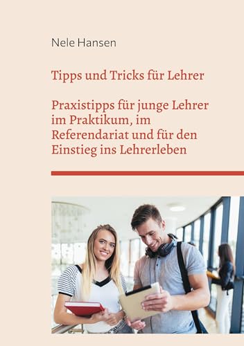 Tipps und Tricks für Lehrer: Praxistipps für junge Lehrer im Praktikum, im Referendariat und für den Einstieg ins Lehrerleben Tipps und Tricks für Lehrer: Praxistipps für junge Lehrer im Praktikum, im Referendariat und für den Einstieg ins Lehrerleben