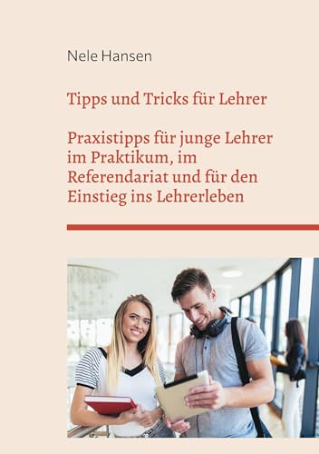 Tipps und Tricks für Lehrer: Praxistipps für junge Lehrer im Praktikum, im Referendariat und für den Einstieg ins Lehrerleben