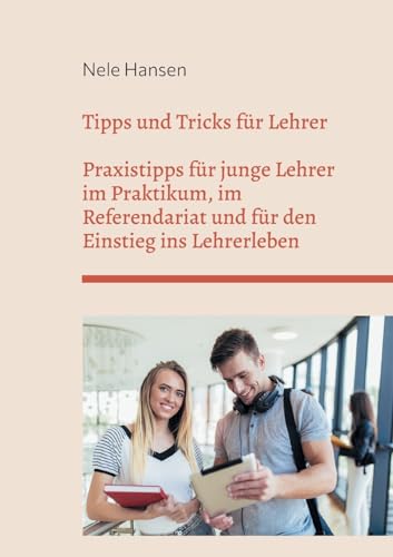 Tipps und Tricks für Lehrer: Praxistipps für junge Lehrer im Praktikum, im Referendariat und für den Einstieg ins Lehrerleben Tipps und Tricks für Lehrer: Praxistipps für junge Lehrer im Praktikum, im Referendariat und für den Einstieg ins Lehrerleben