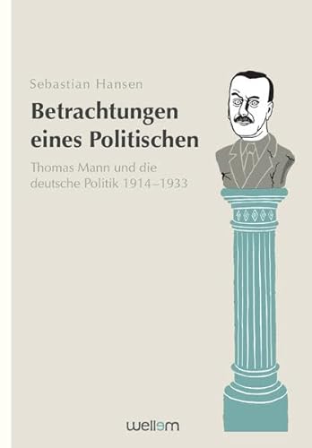 Betrachtungen eines Politischen: Thomas Mann und die deutsche Politik 1914–1933