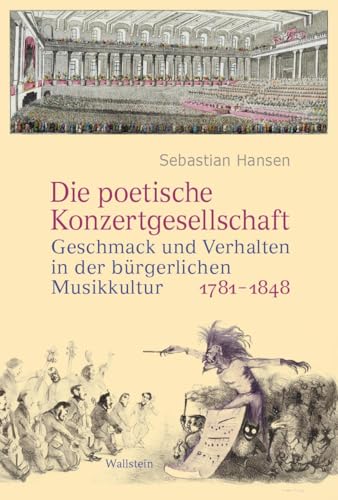 Die poetische Konzertgesellschaft: Geschmack und Verhalten in der bürgerlichen Musikkultur 1781-1848 von Wallstein Verlag