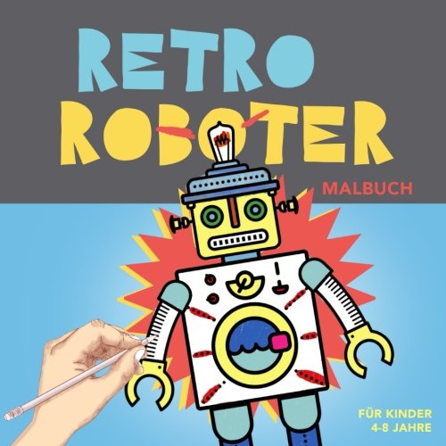 Retro Roboter Malbuch für Kinder 4-8 Jahre: Malspaß und Entspannung für Junge und Junggebliebene. Einfache Malvorlagen zum Ausmalen (Malbuch Kinder, Band 1) von CreateSpace Independent Publishing Platform