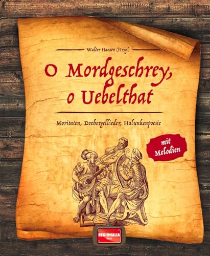O Mordgeschrey, o Uebelthat: Moritaten, Drehorgellieder, Halunkenpoesie von Regionalia Verlag